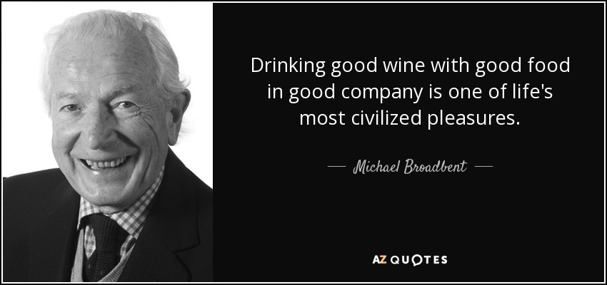 Drinking good wine with good food in good company is one of life's most civilized pleasures. - Michael Broadbent