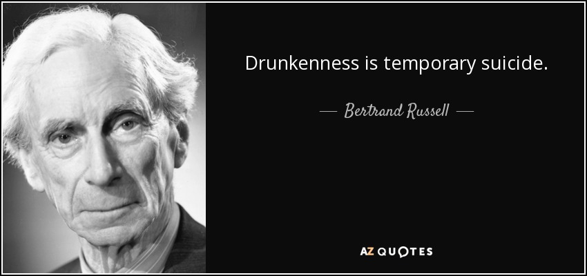Drunkenness is temporary suicide. - Bertrand Russell