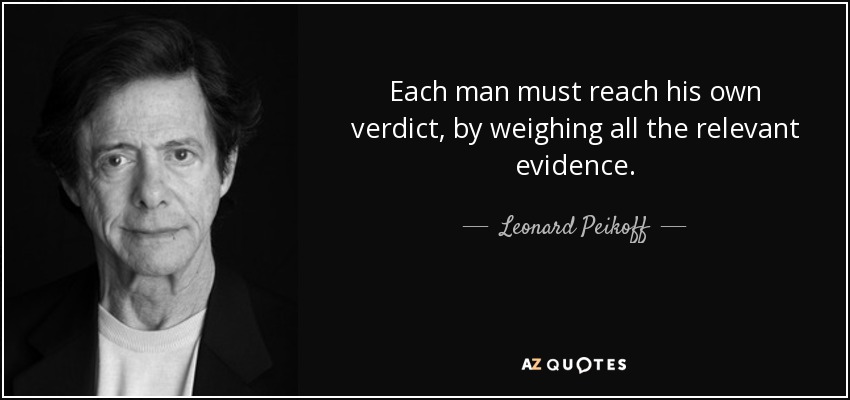 Each man must reach his own verdict, by weighing all the relevant evidence. - Leonard Peikoff
