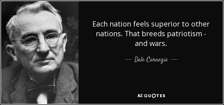 Cada nación se siente superior a otras naciones. Eso engendra patriotismo - y guerras. - Dale Carnegie