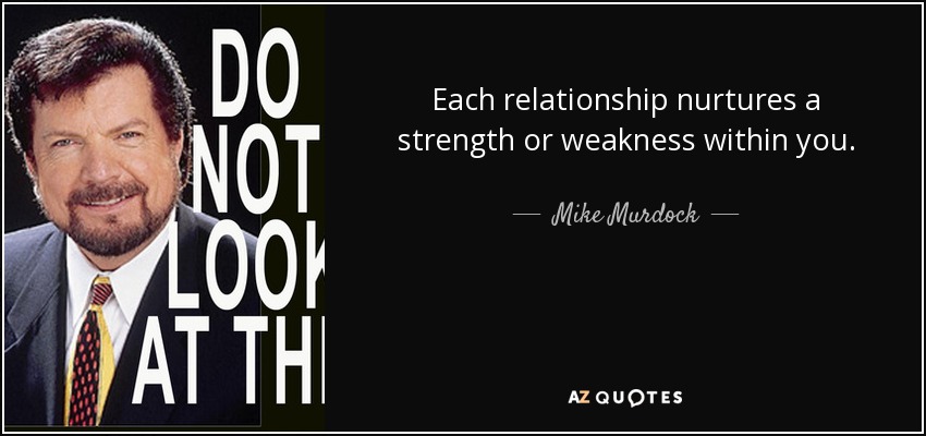 Each relationship nurtures a strength or weakness within you. - Mike Murdock