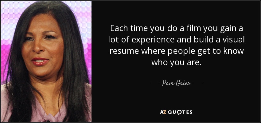 Cada vez que haces una película adquieres mucha experiencia y construyes un currículum visual en el que la gente llega a saber quién eres. - Pam Grier