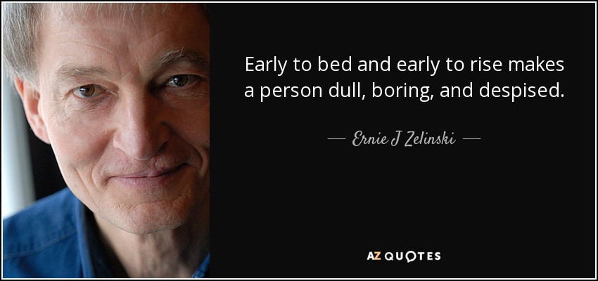 Acostarse temprano y levantarse temprano hace que una persona sea sosa, aburrida y despreciada. - Ernie J Zelinski