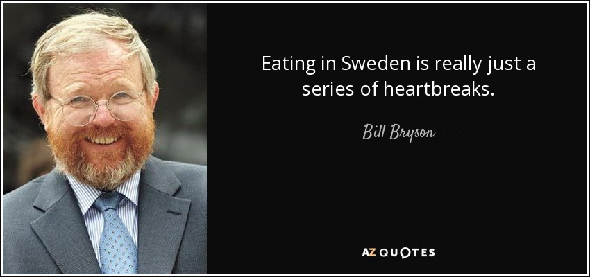 Eating in Sweden is really just a series of heartbreaks. - Bill Bryson