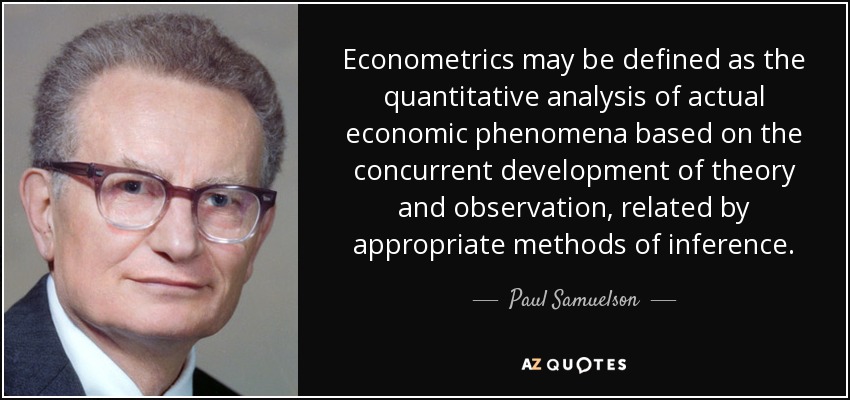 Econometrics may be defined as the quantitative analysis of actual economic phenomena based on the concurrent development of theory and observation, related by appropriate methods of inference. - Paul Samuelson