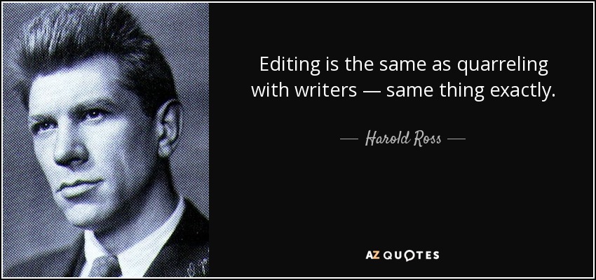 Editing is the same as quarreling with writers — same thing exactly. - Harold Ross