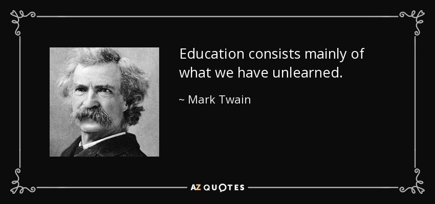 Education consists mainly of what we have unlearned. - Mark Twain