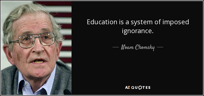 Education is a system of imposed ignorance. - Noam Chomsky