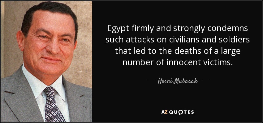 Egypt firmly and strongly condemns such attacks on civilians and soldiers that led to the deaths of a large number of innocent victims. - Hosni Mubarak