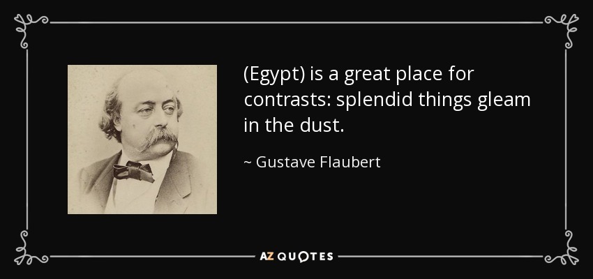 (Egypt) is a great place for contrasts: splendid things gleam in the dust. - Gustave Flaubert