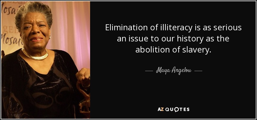Elimination of illiteracy is as serious an issue to our history as the abolition of slavery. - Maya Angelou