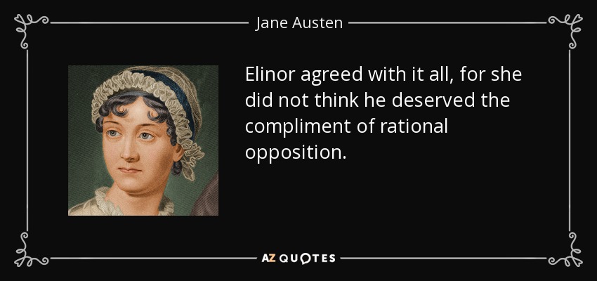 Elinor agreed with it all, for she did not think he deserved the compliment of rational opposition. - Jane Austen