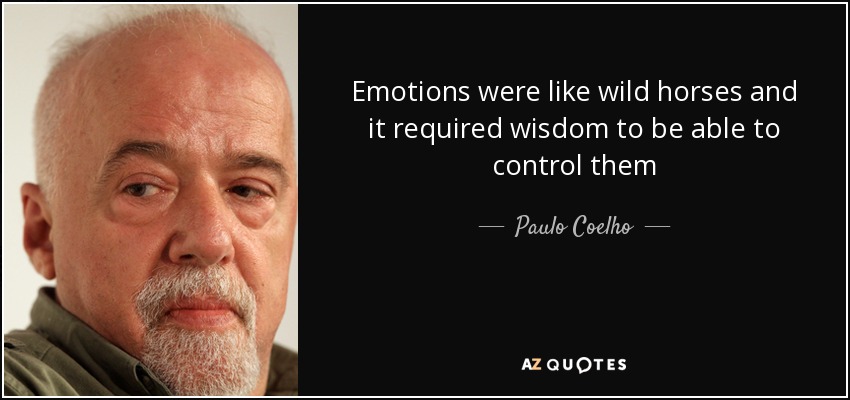 Emotions were like wild horses and it required wisdom to be able to control them - Paulo Coelho
