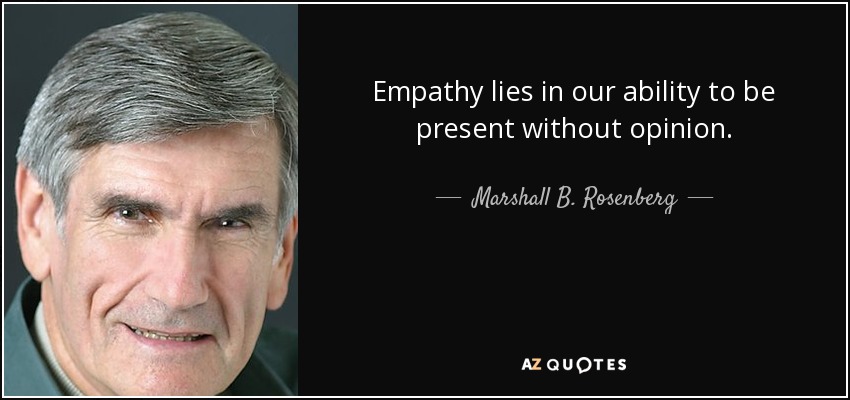 Empathy lies in our ability to be present without opinion. - Marshall B. Rosenberg