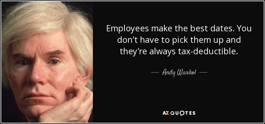 Employees make the best dates. You don't have to pick them up and they're always tax-deductible. - Andy Warhol