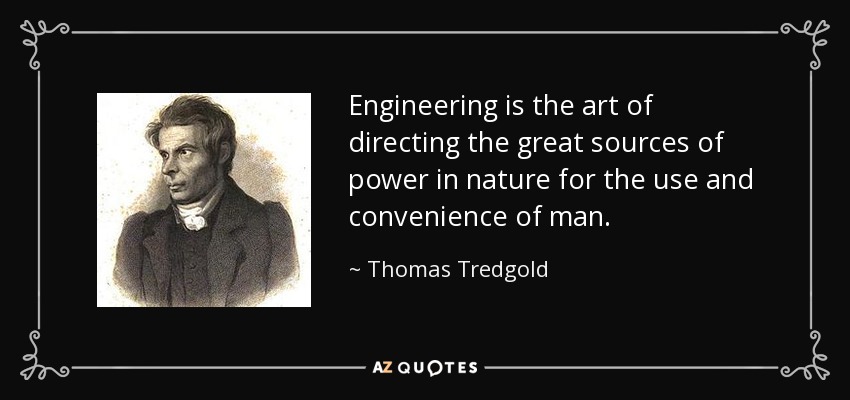 Engineering is the art of directing the great sources of power in nature for the use and convenience of man. - Thomas Tredgold