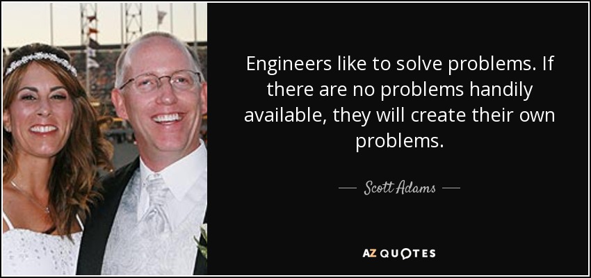 A los ingenieros les gusta resolver problemas. Si no hay problemas a mano, crean los suyos propios. - Scott Adams