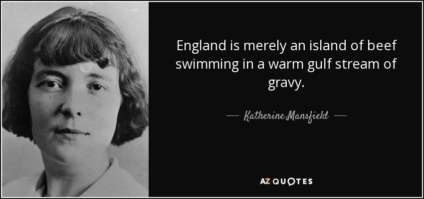 Inglaterra no es mas que una isla de carne nadando en un golfo caliente de salsa. - Katherine Mansfield