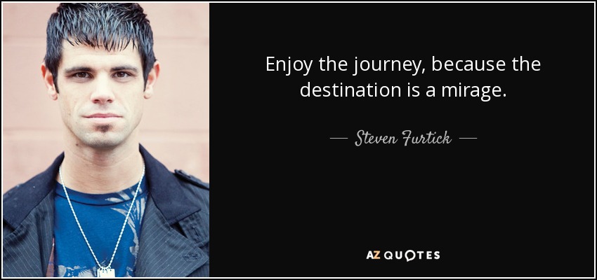Enjoy the journey, because the destination is a mirage. - Steven Furtick