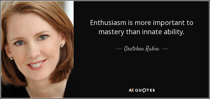 Enthusiasm is more important to mastery than innate ability. - Gretchen Rubin