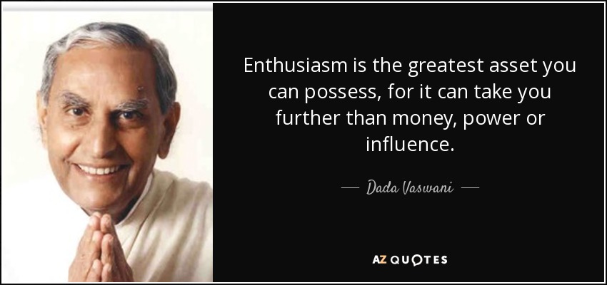 Enthusiasm is the greatest asset you can possess, for it can take you further than money, power or influence. - Dada Vaswani