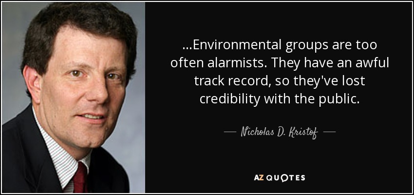 ...Environmental groups are too often alarmists. They have an awful track record, so they've lost credibility with the public. - Nicholas D. Kristof
