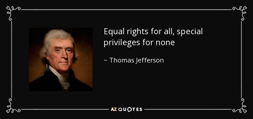 Equal rights for all, special privileges for none - Thomas Jefferson