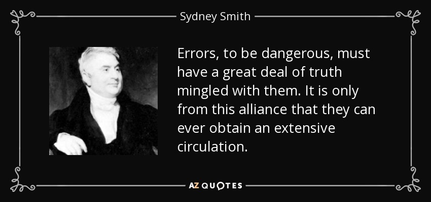 Errors, to be dangerous, must have a great deal of truth mingled with them. It is only from this alliance that they can ever obtain an extensive circulation. - Sydney Smith