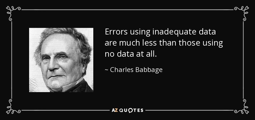 Errors using inadequate data are much less than those using no data at all. - Charles Babbage