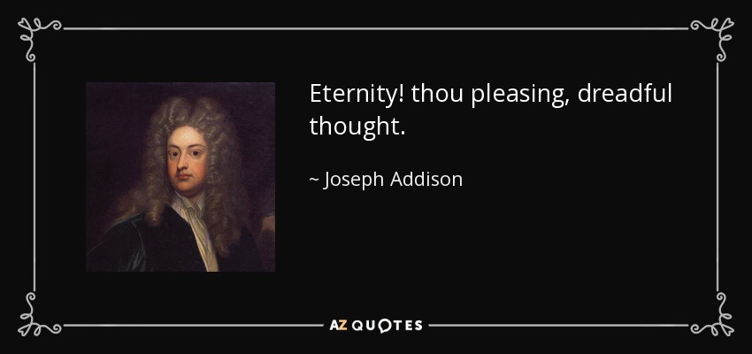 Eternity! thou pleasing, dreadful thought. - Joseph Addison
