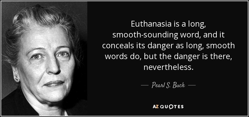 Euthanasia is a long, smooth-sounding word, and it conceals its danger as long, smooth words do, but the danger is there, nevertheless. - Pearl S. Buck