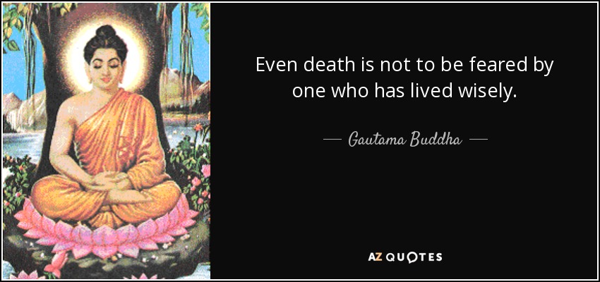 Even death is not to be feared by one who has lived wisely. - Gautama Buddha