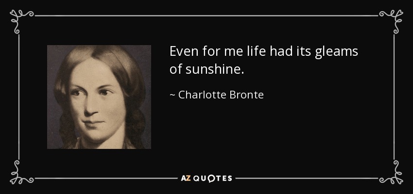 Even for me life had its gleams of sunshine. - Charlotte Bronte