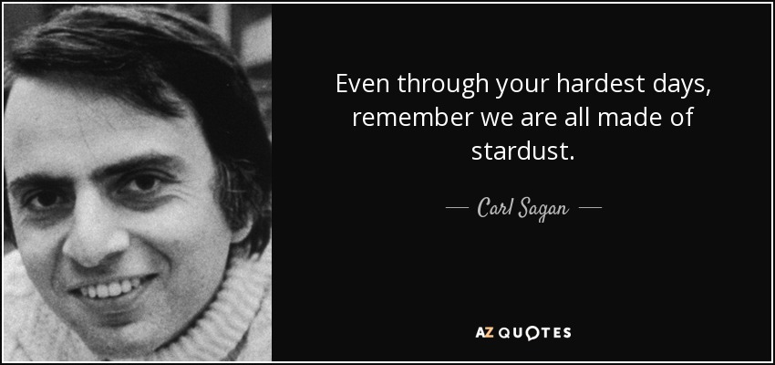 Even through your hardest days, remember we are all made of stardust. - Carl Sagan