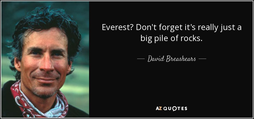 Everest? Don't forget it's really just a big pile of rocks. - David Breashears