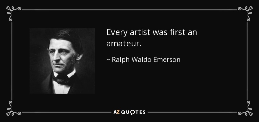 Todo artista fue primero un aficionado. - Ralph Waldo Emerson