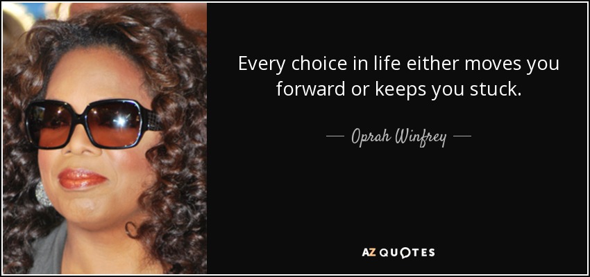 Every choice in life either moves you forward or keeps you stuck. - Oprah Winfrey