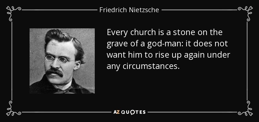 Toda iglesia es una piedra sobre la tumba de un hombre-dios: no quiere que resucite bajo ninguna circunstancia. - Friedrich Nietzsche