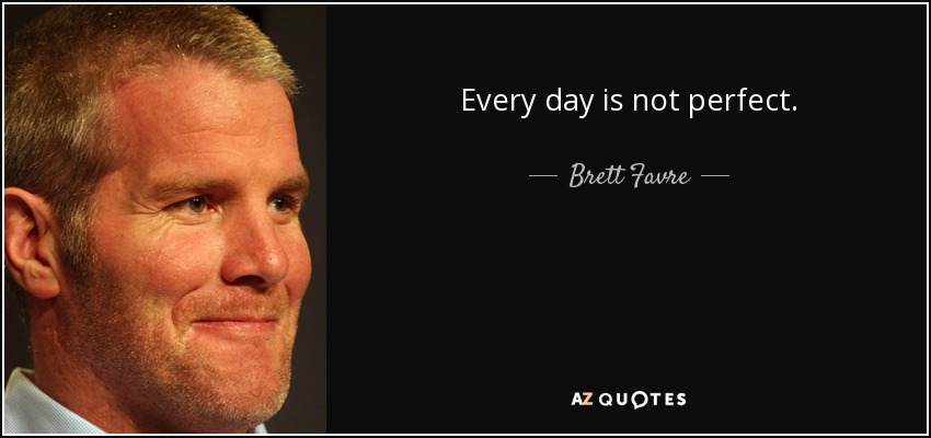 Todos los días no son perfectos. - Brett Favre