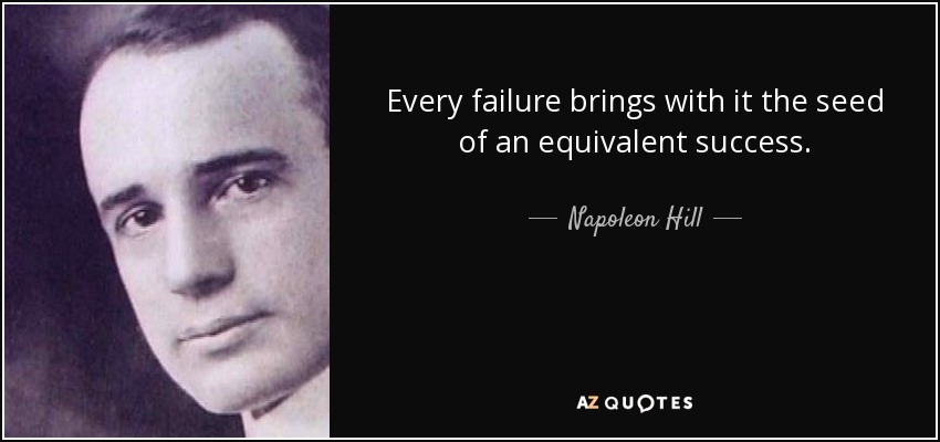 Every failure brings with it the seed of an equivalent success. - Napoleon Hill