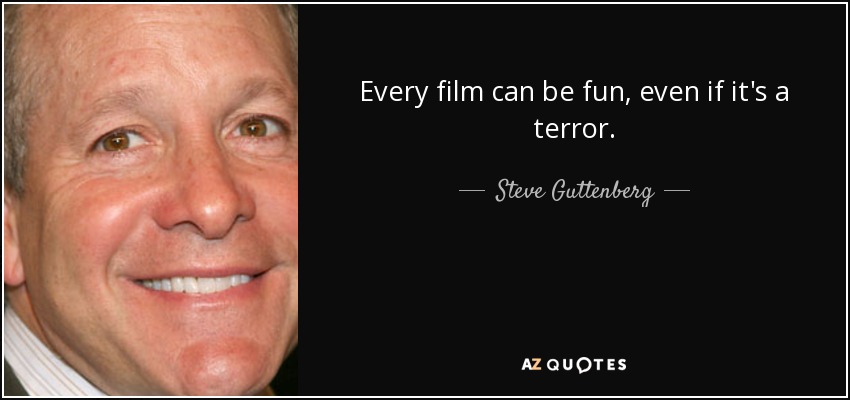 Every film can be fun, even if it's a terror. - Steve Guttenberg