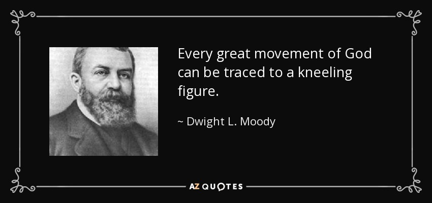 Every great movement of God can be traced to a kneeling figure. - Dwight L. Moody
