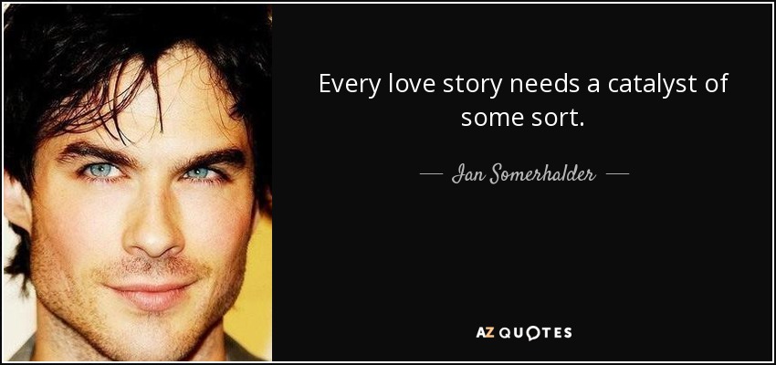 Every love story needs a catalyst of some sort. - Ian Somerhalder