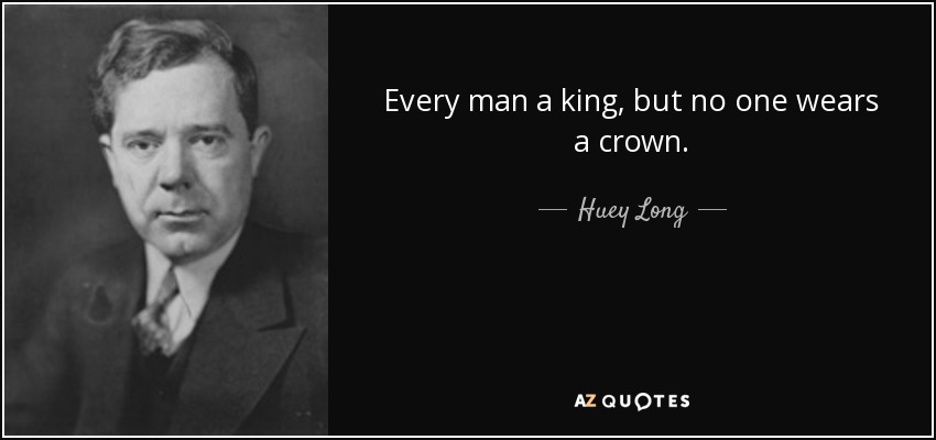 Every man a king, but no one wears a crown. - Huey Long
