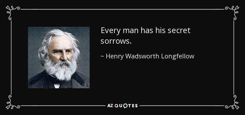 Todo hombre tiene sus penas secretas. - Henry Wadsworth Longfellow