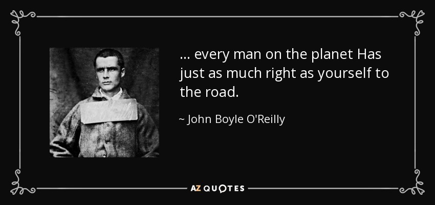 ... cada hombre en el planeta Tiene tanto derecho como usted a la carretera. - John Boyle O'Reilly