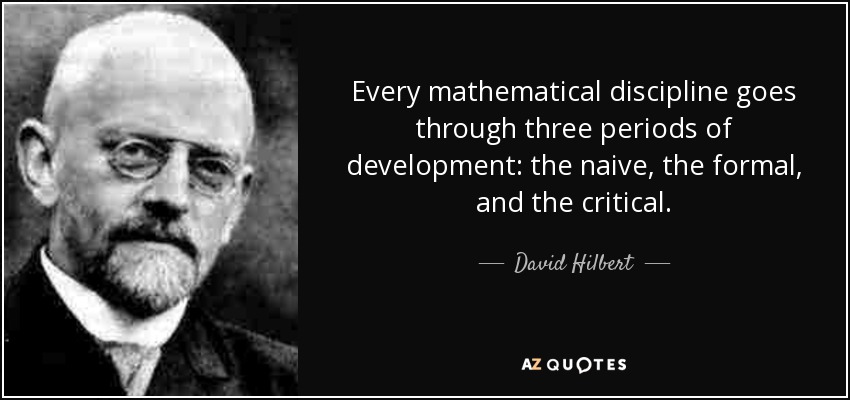 Toda disciplina matemática pasa por tres períodos de desarrollo: el ingenuo, el formal y el crítico. - David Hilbert