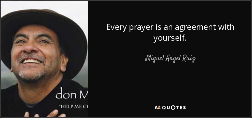 Every prayer is an agreement with yourself. - Miguel Angel Ruiz