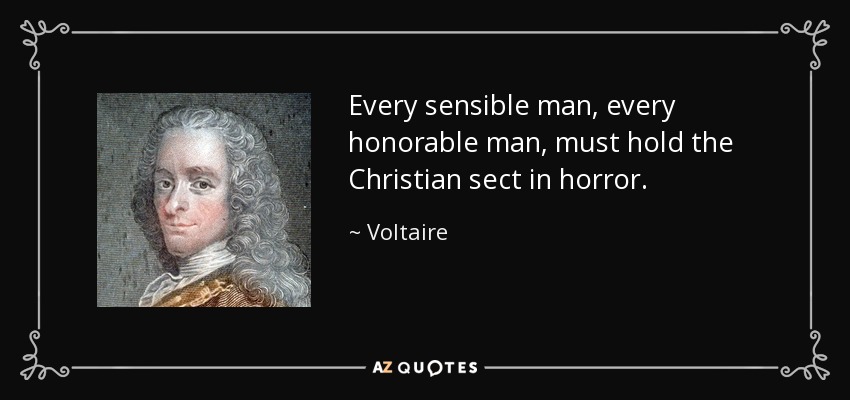 Every sensible man, every honorable man, must hold the Christian sect in horror. - Voltaire
