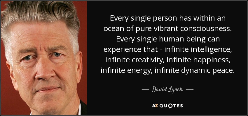 Every single person has within an ocean of pure vibrant consciousness. Every single human being can experience that - infinite intelligence, infinite creativity, infinite happiness, infinite energy, infinite dynamic peace. - David Lynch